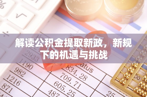 安平解读公积金提取新政，新规下的机遇与挑战