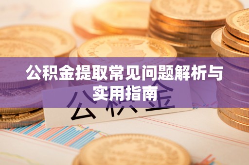 安平公积金提取常见问题解析与实用指南