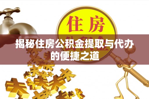 安平揭秘住房公积金提取与代办的便捷之道