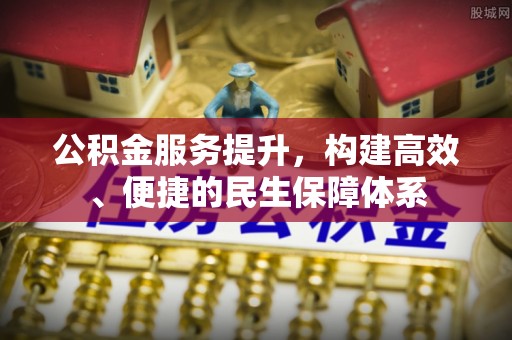 安平公积金服务提升，构建高效、便捷的民生保障体系