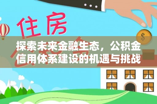 安平探索未来金融生态，公积金信用体系建设的机遇与挑战