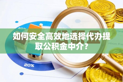安平如何安全高效地选择代办提取公积金中介？
