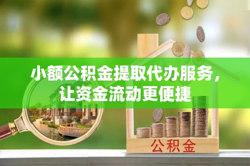 安平小额公积金提取代办服务，让资金流动更便捷