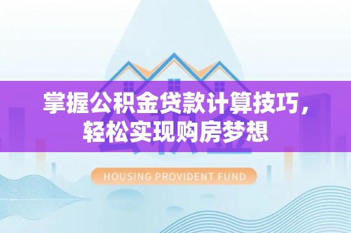 安平掌握公积金贷款计算技巧，轻松实现购房梦想
