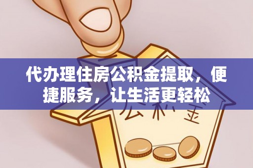 安平代办理住房公积金提取，便捷服务，让生活更轻松