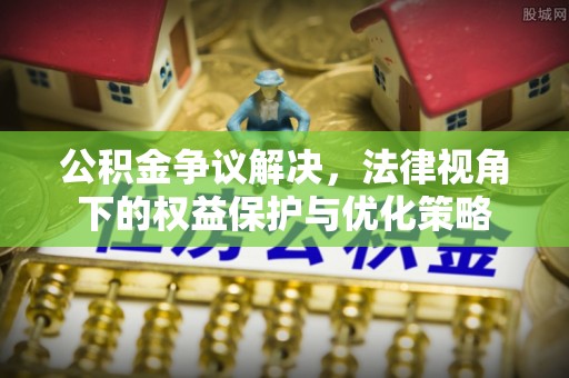 安平公积金争议解决，法律视角下的权益保护与优化策略