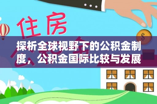 安平探析全球视野下的公积金制度，公积金国际比较与发展趋势
