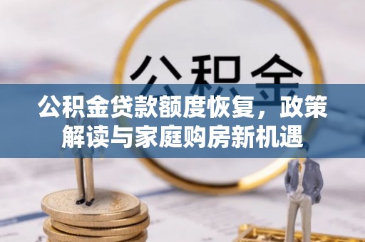 安平公积金贷款额度恢复，政策解读与家庭购房新机遇