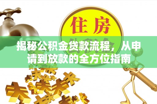 安平揭秘公积金贷款流程，从申请到放款的全方位指南
