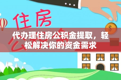 安平代办理住房公积金提取，轻松解决你的资金需求