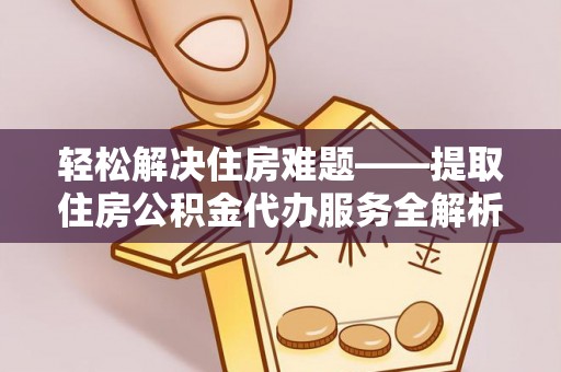 安平轻松解决住房难题——提取住房公积金代办服务全解析