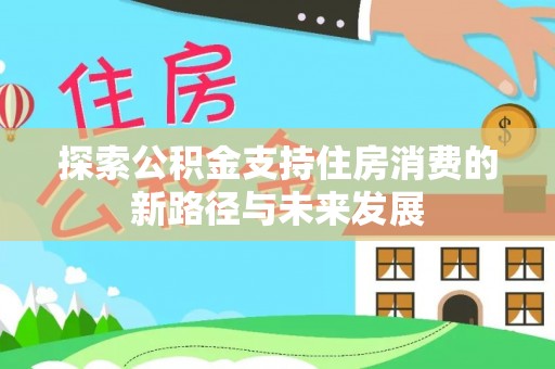安平探索公积金支持住房消费的新路径与未来发展