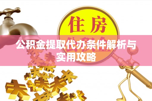 安平公积金提取代办条件解析与实用攻略