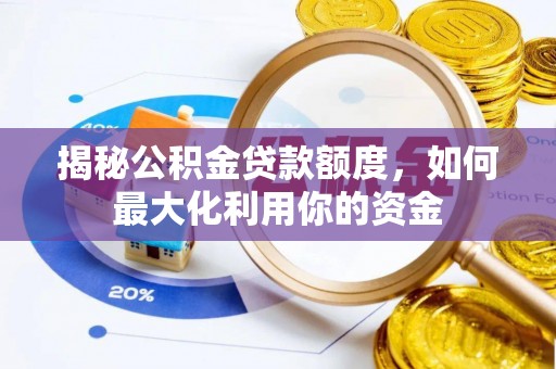 安平揭秘公积金贷款额度，如何最大化利用你的资金