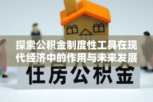 安平探索公积金制度性工具在现代经济中的作用与未来发展