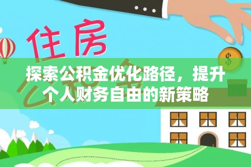 安平探索公积金优化路径，提升个人财务自由的新策略