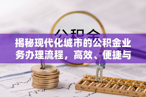 安平揭秘现代化城市的公积金业务办理流程，高效、便捷与未来趋势