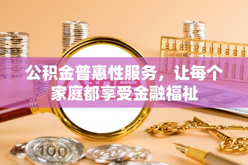 安平公积金普惠性服务，让每个家庭都享受金融福祉