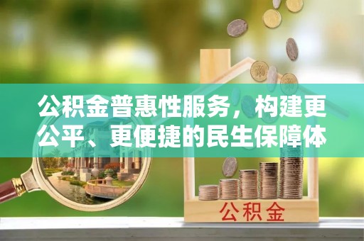 安平公积金普惠性服务，构建更公平、更便捷的民生保障体系