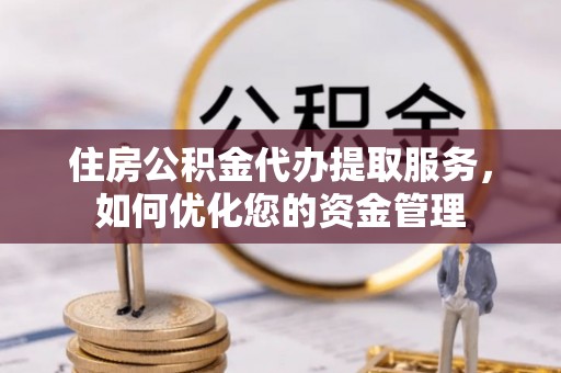 安平住房公积金代办提取服务，如何优化您的资金管理