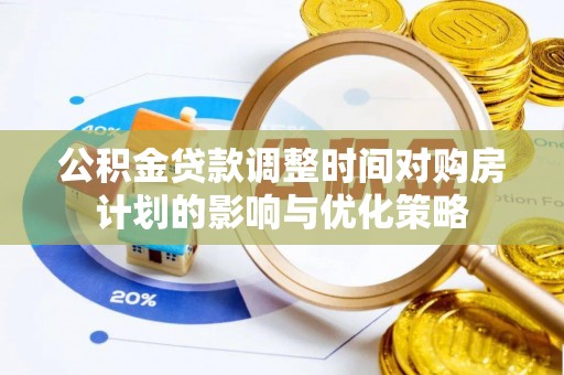 安平公积金贷款调整时间对购房计划的影响与优化策略