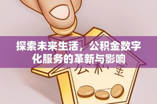 安平探索未来生活，公积金数字化服务的革新与影响