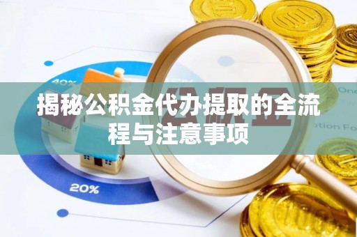 安平揭秘公积金代办提取的全流程与注意事项
