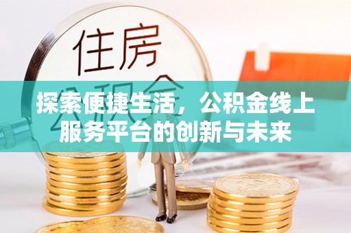 安平探索便捷生活，公积金线上服务平台的创新与未来