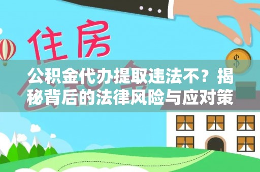 安平公积金代办提取违法不？揭秘背后的法律风险与应对策略