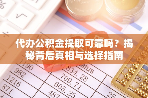 安平代办公积金提取可靠吗？揭秘背后真相与选择指南