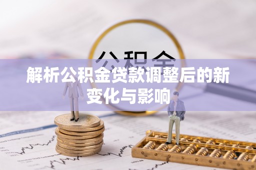 安平解析公积金贷款调整后的新变化与影响