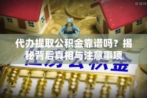 安平代办提取公积金靠谱吗？揭秘背后真相与注意事项