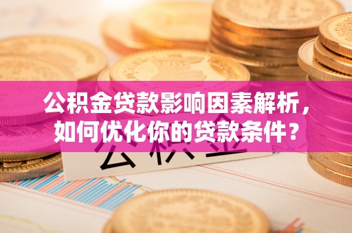 安平公积金贷款影响因素解析，如何优化你的贷款条件？