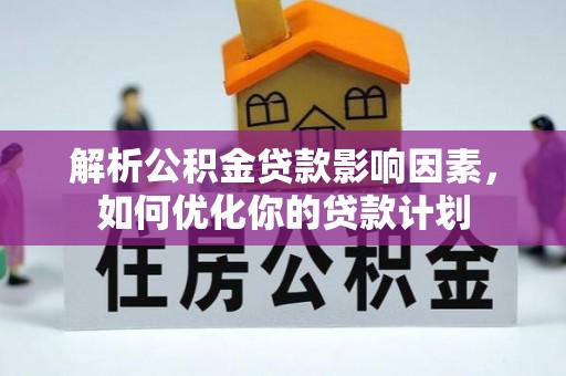 安平解析公积金贷款影响因素，如何优化你的贷款计划