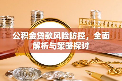 安平公积金贷款风险防控，全面解析与策略探讨