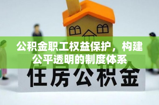 安平公积金职工权益保护，构建公平透明的制度体系