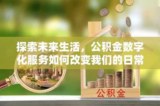 安平探索未来生活，公积金数字化服务如何改变我们的日常