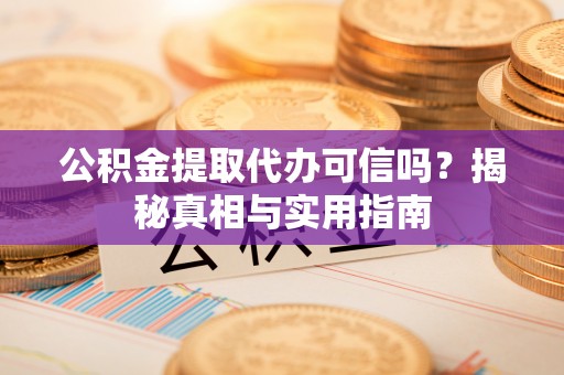 安平公积金提取代办可信吗？揭秘真相与实用指南