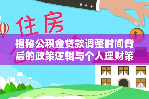 安平揭秘公积金贷款调整时间背后的政策逻辑与个人理财策略
