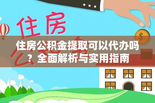 安平住房公积金提取可以代办吗？全面解析与实用指南