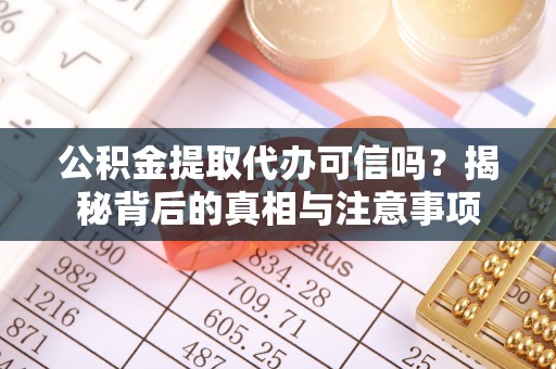 安平公积金提取代办可信吗？揭秘背后的真相与注意事项