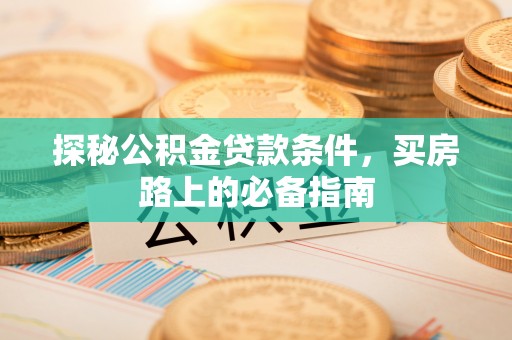 安平探秘公积金贷款条件，买房路上的必备指南