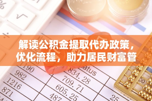 安平解读公积金提取代办政策，优化流程，助力居民财富管理