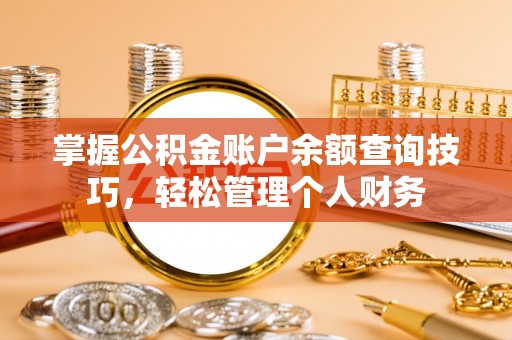 安平掌握公积金账户余额查询技巧，轻松管理个人财务