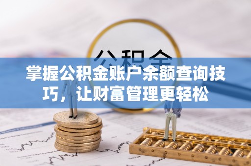 安平掌握公积金账户余额查询技巧，让财富管理更轻松