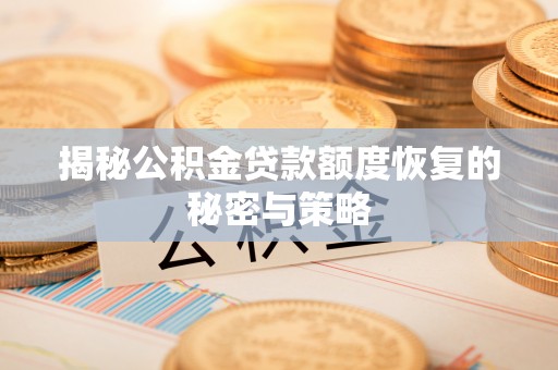 安平揭秘公积金贷款额度恢复的秘密与策略