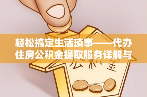 安平轻松搞定生活琐事——代办住房公积金提取服务详解与实用指南