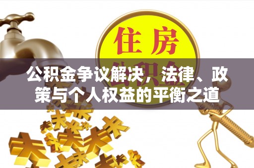 安平公积金争议解决，法律、政策与个人权益的平衡之道