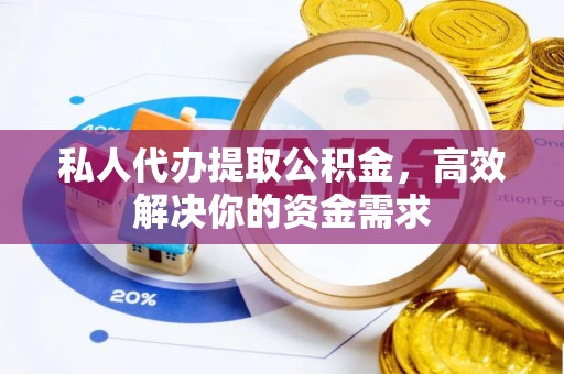 安平私人代办提取公积金，高效解决你的资金需求