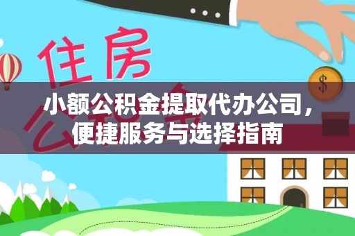 安平小额公积金提取代办公司，便捷服务与选择指南